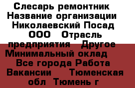 Слесарь-ремонтник › Название организации ­ Николаевский Посад, ООО › Отрасль предприятия ­ Другое › Минимальный оклад ­ 1 - Все города Работа » Вакансии   . Тюменская обл.,Тюмень г.